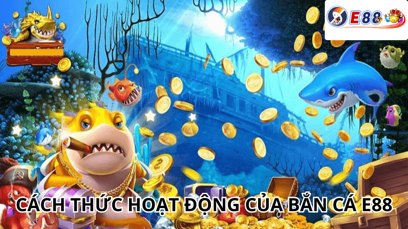 Cách thức hoạt động của Bắn Cá e88