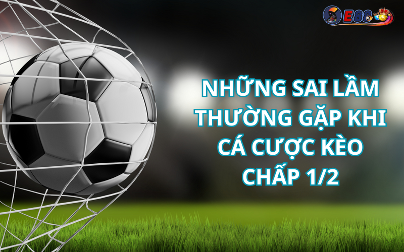 Những Sai Lầm Thường Gặp Khi Cá Cược Kèo Chấp 1/2