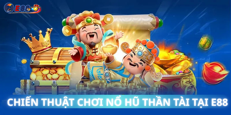 Chiến Thuật Chơi Nổ Hũ Thần Tài Tại E88