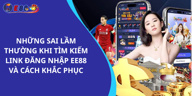 Những Sai Lầm Thường Gặp Khi Tìm Kiếm Link Đăng Nhập Ee88 Và Cách Khắc Phục