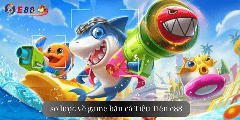 sơ lược về game bắn cá Tiêu Tiên e88