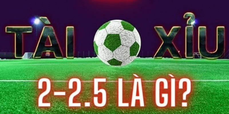Kèo tài xỉu 2-2.5 là gì