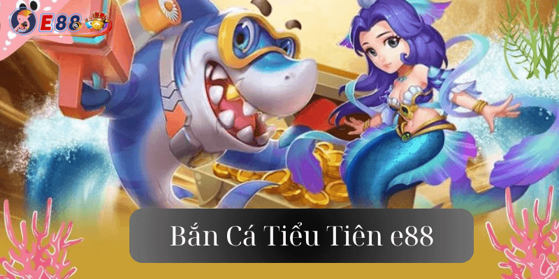bắn Cá Tiểu Tiên e88